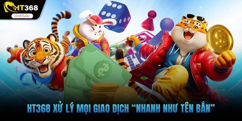 HT368 xử lý mọi giao dịch “nhanh như tên bắn”