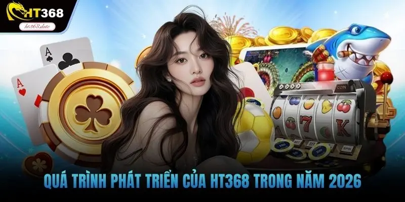 Quá trình phát triển của HT368 trong năm 2026
