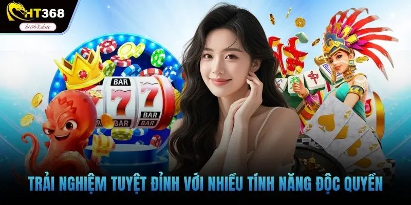 Trải nghiệm tuyệt đỉnh với nhiều tính năng độc quyền