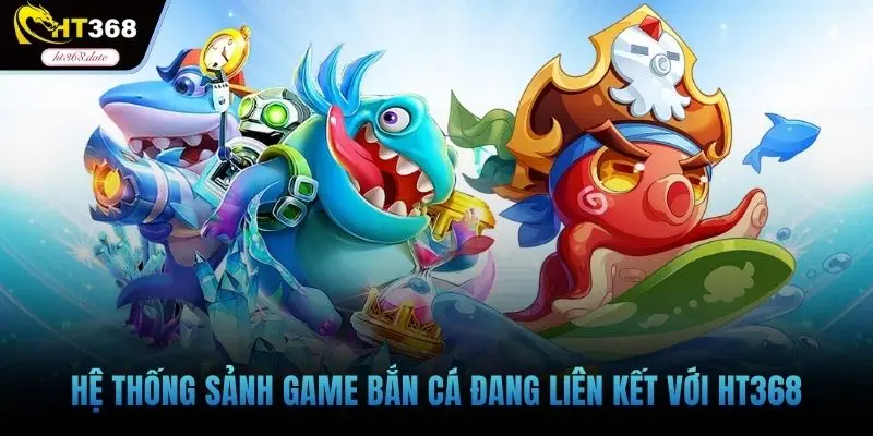 Hệ thống sảnh game bắn cá đang liên kết với HT368