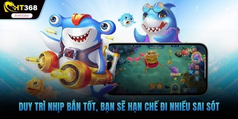 Duy trì nhịp bắn tốt, bạn sẽ hạn chế đi nhiều sai sót