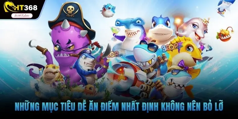 Những mục tiêu dễ ăn điểm nhất định không nên bỏ lỡ
