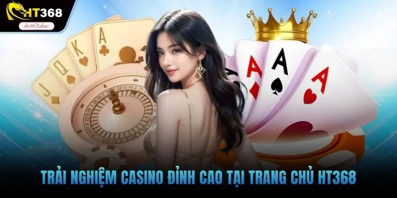 Trải nghiệm casino đỉnh cao tại trang chủ HT368