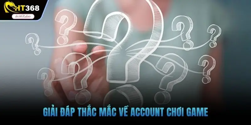 Giải đáp thắc mắc về account chơi game