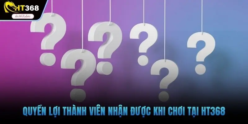 Quyền lợi thành viên nhận được khi chơi tại HT368