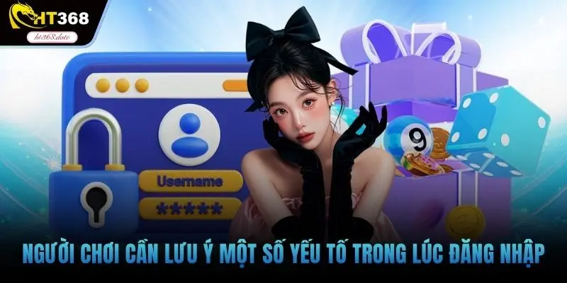 Người chơi cần lưu ý một số yếu tố trong lúc đăng nhập