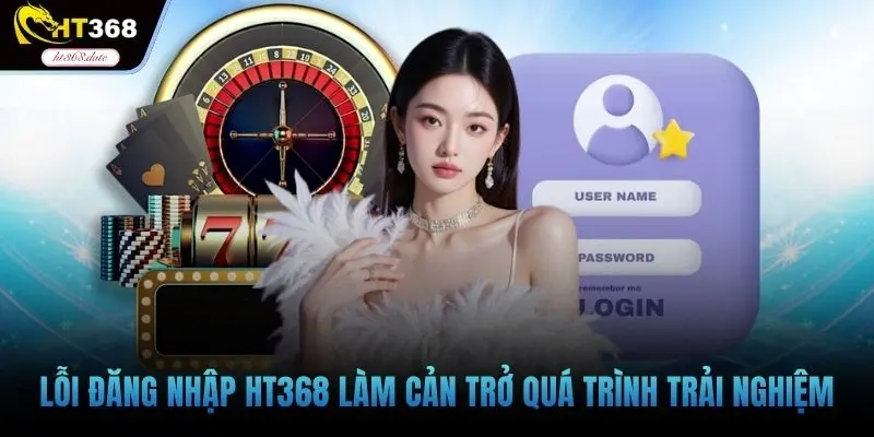 Lỗi đăng nhập HT368 làm cản trở quá trình trải nghiệm