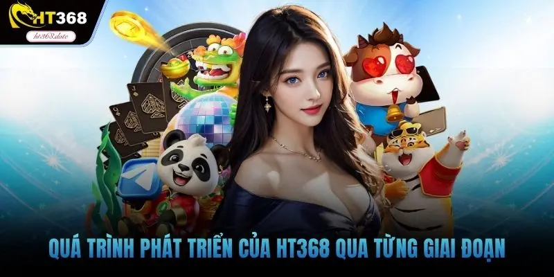 Quá trình phát triển của HT368 qua từng giai đoạn