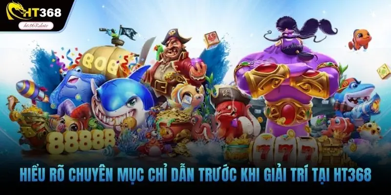 Hiểu rõ chuyên mục chỉ dẫn trước khi giải trí tại HT368