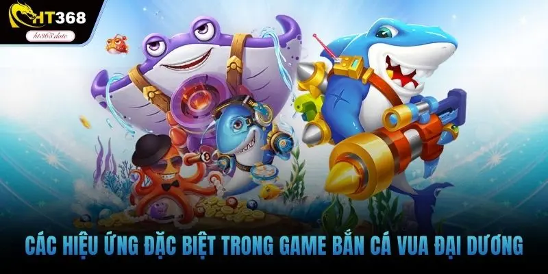 Các hiệu ứng đặc biệt trong game bắn cá vua đại dương