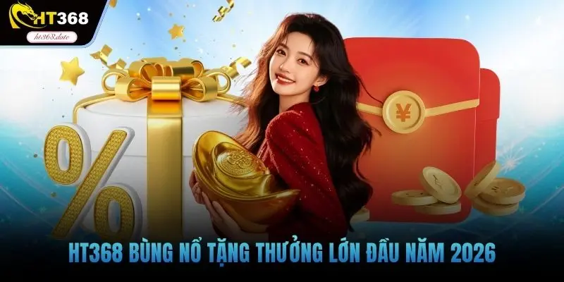 HT368 bùng nổ tặng thưởng lớn đầu năm 2026
