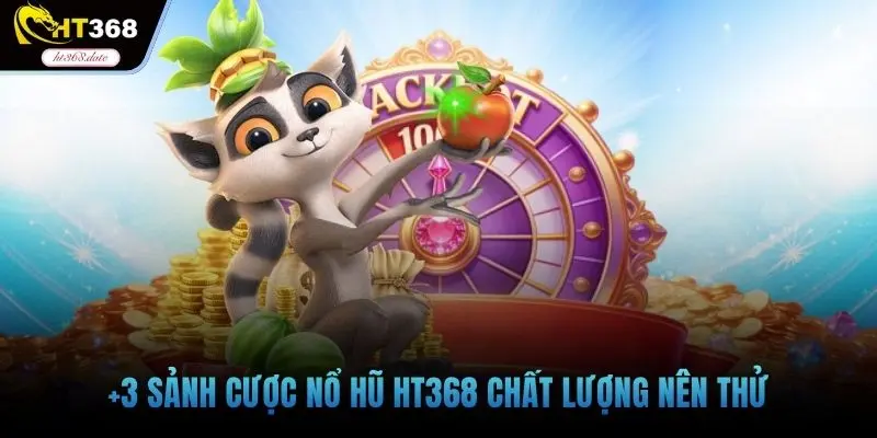 +3 sảnh cược nổ hũ HT368 chất lượng nên thử