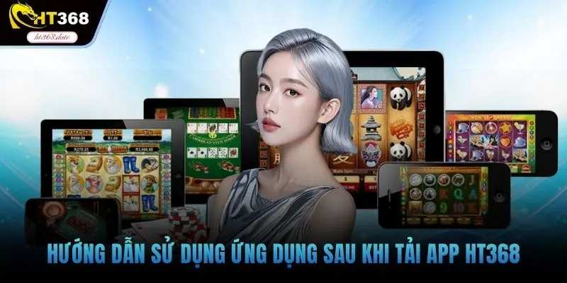 Hướng dẫn sử dụng ứng dụng sau khi tải app HT368
