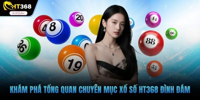 Khám phá tổng quan chuyên mục xổ số HT368 đình đám